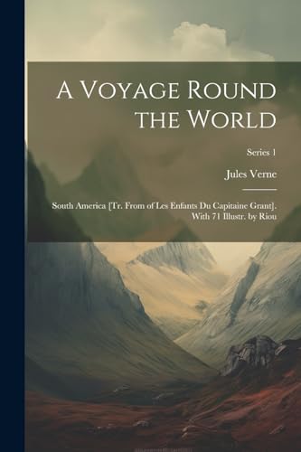A Voyage Round the World: South America [Tr. From of Les Enfants Du Capitaine Grant]. With 71 Illustr. by Riou; Series 1 von Legare Street Press